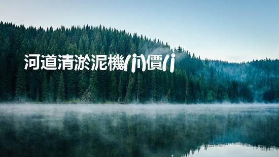 河道清淤泥機(jī)價(jià)格刨析，環(huán)保設(shè)備投資指南